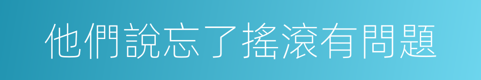 他們說忘了搖滾有問題的同義詞