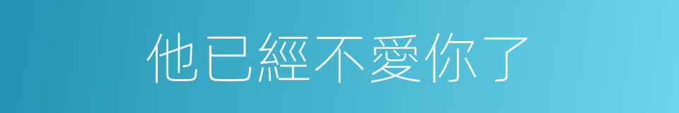 他已經不愛你了的同義詞
