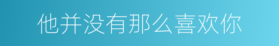 他并没有那么喜欢你的意思