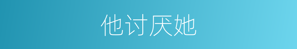 他讨厌她的同义词