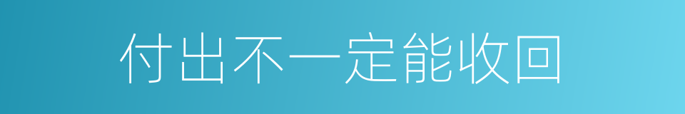 付出不一定能收回的同义词