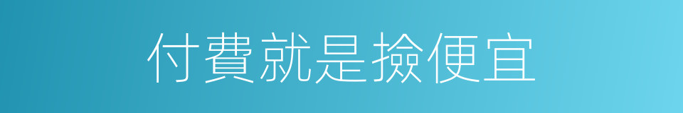 付費就是撿便宜的同義詞