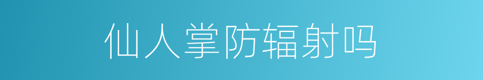 仙人掌防辐射吗的同义词