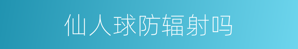 仙人球防辐射吗的同义词
