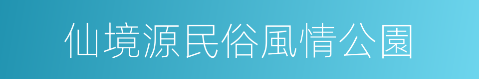 仙境源民俗風情公園的同義詞