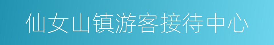仙女山镇游客接待中心的同义词