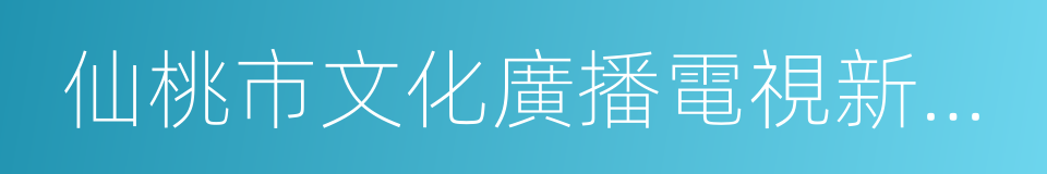 仙桃市文化廣播電視新聞出版局的同義詞