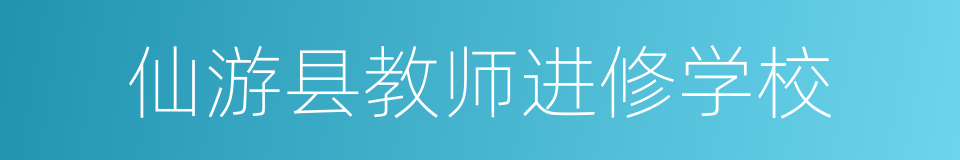 仙游县教师进修学校的同义词