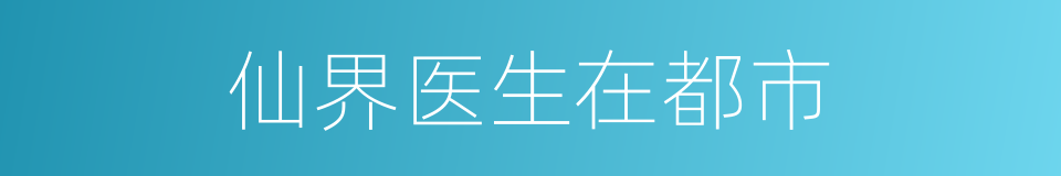 仙界医生在都市的同义词