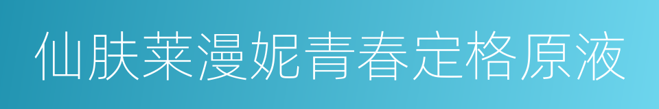 仙肤莱漫妮青春定格原液的同义词