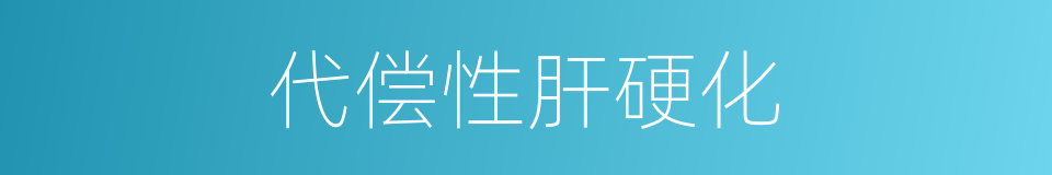 代偿性肝硬化的同义词