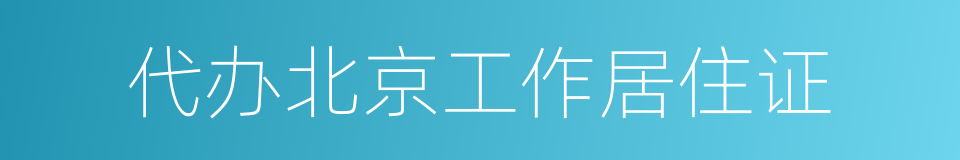 代办北京工作居住证的同义词