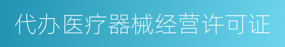 代办医疗器械经营许可证的同义词