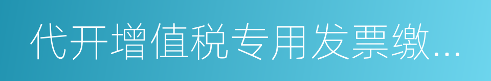 代开增值税专用发票缴纳税款申报单的同义词