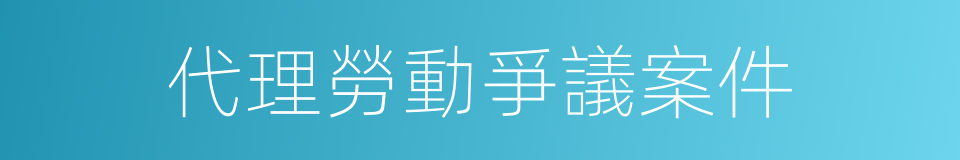 代理勞動爭議案件的同義詞