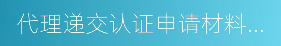 代理递交认证申请材料委托书的同义词