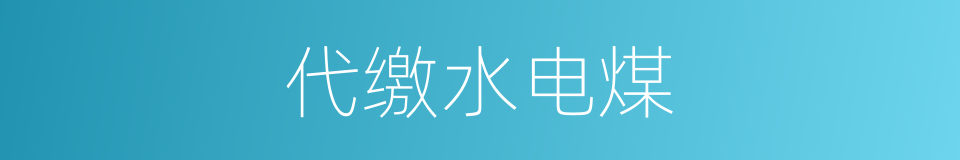 代缴水电煤的同义词