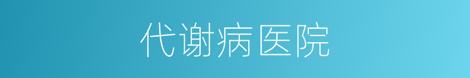 代谢病医院的同义词