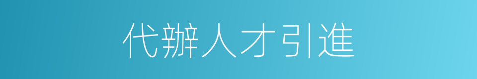 代辦人才引進的同義詞