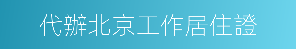 代辦北京工作居住證的同義詞