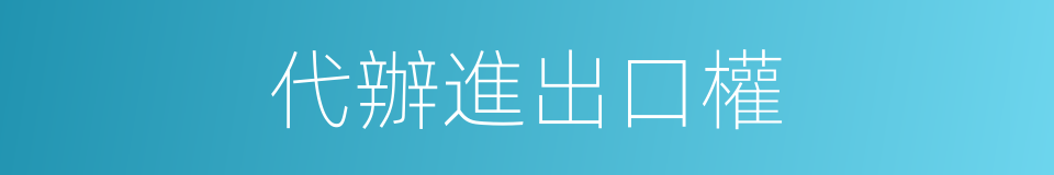 代辦進出口權的同義詞