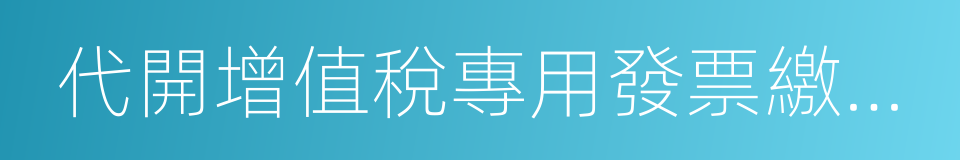 代開增值稅專用發票繳納稅款申報單的同義詞