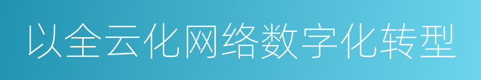 以全云化网络数字化转型的同义词