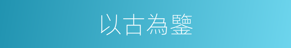 以古為鑒的意思