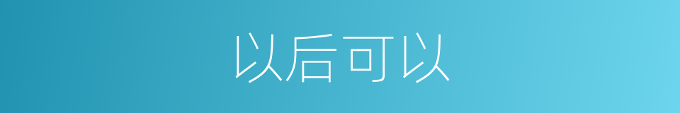 以后可以的意思