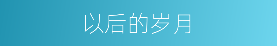 以后的岁月的同义词