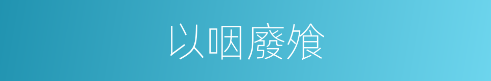 以咽廢飧的意思