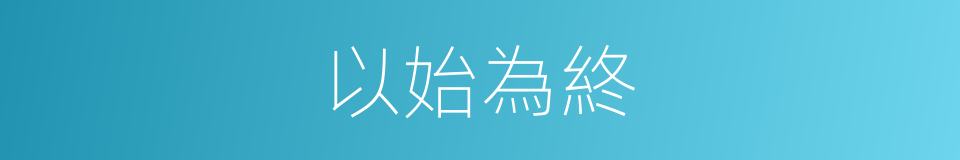 以始為終的同義詞