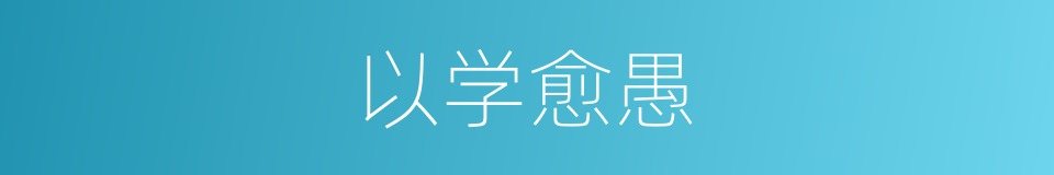 以学愈愚的意思