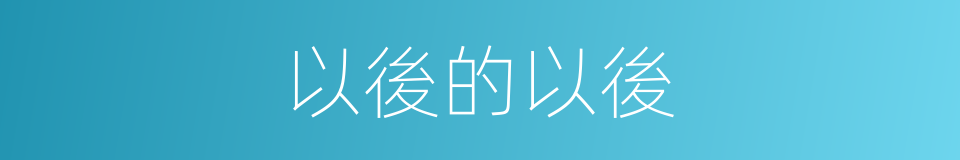 以後的以後的同義詞