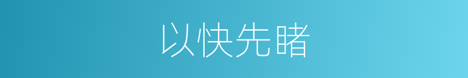 以快先睹的意思