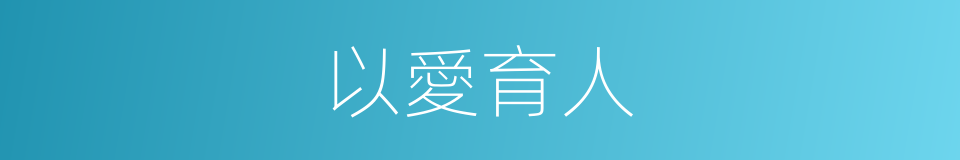 以愛育人的同義詞