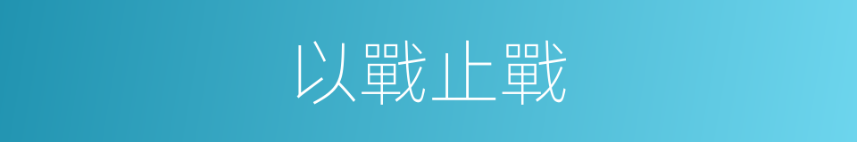 以戰止戰的意思