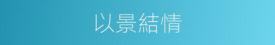 以景結情的同義詞