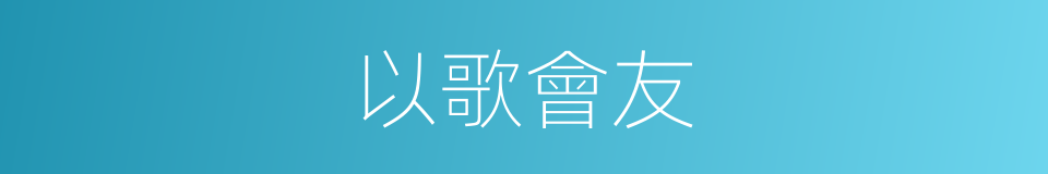 以歌會友的意思