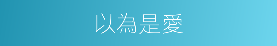 以為是愛的同義詞