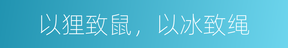 以狸致鼠，以冰致绳的意思