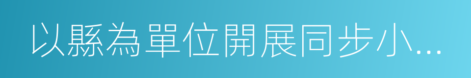 以縣為單位開展同步小康創建活動簡報的同義詞