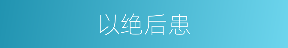 以绝后患的意思