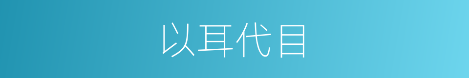 以耳代目的意思