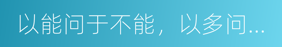 以能问于不能，以多问于寡的同义词