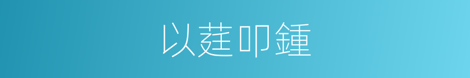 以莛叩鍾的意思