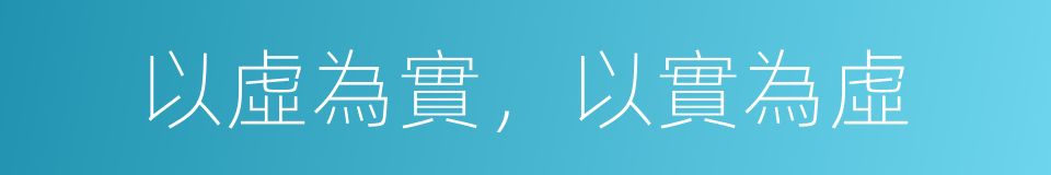 以虛為實，以實為虛的同義詞