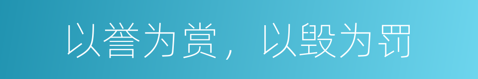 以誉为赏，以毁为罚的意思