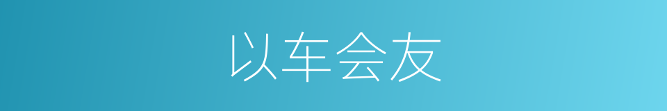 以车会友的意思