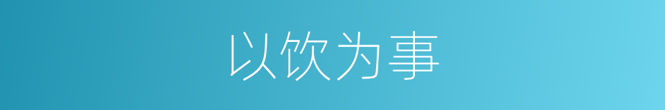 以饮为事的意思